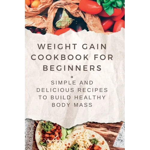 Weight Gain Cookbooks for Beginners: Simple and Delicious Recipes to Build Healthy Body Mass - Paperback