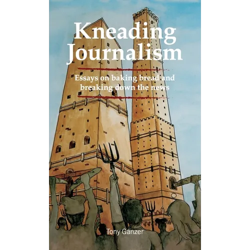 Kneading Journalism: Essays on baking bread and breaking down the news - Hardcover