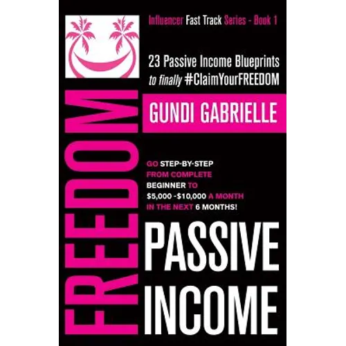Passive Income Freedom: 23 Passive Income Blueprints: Go Step-by-Step from Complete Beginner to $5,000-10,000/mo in the next 6 Months! - Paperback