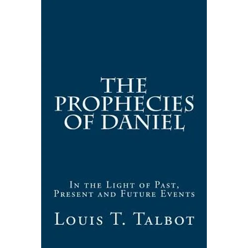 The Prophecies of Daniel: In the Light of Past, Present and Future Events - Paperback