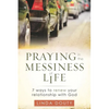 Praying in the Messiness of LIfe: 7 Ways to Renew Your Relationship with God - Paperback