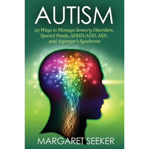 Autism: 25 Ways to Manage Sensory Disorders, Special Needs, ADHD/ADD, ASD, and Asperger's Syndrome - Paperback