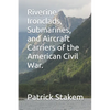 Riverine Ironclads, Submarines, and Aircraft Carriers of the American Civil War. - Paperback