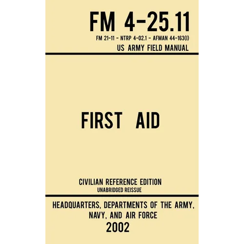 First Aid - FM 4-25.11 US Army Field Manual (2002 Civilian Reference Edition): Unabridged Manual On Military First Aid Skills And Procedures (Latest R - Hardcover