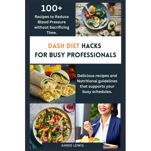 Dash Diet Hacks for Busy Professionals: How to Reduce Blood Pressure without Sacrificing Time - Paperback