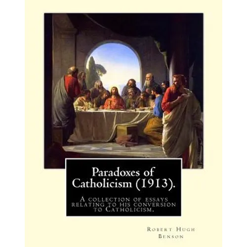 Paradoxes of Catholicism (1913). By: Robert Hugh Benson: A collection of essays relating to his conversion to Catholicism. - Paperback