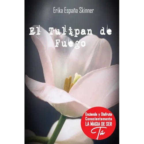 El Tulipán de Fuego: Desde tu Mente Maestra enciende y disfruta conscientemente la magia de ser Tú - Paperback