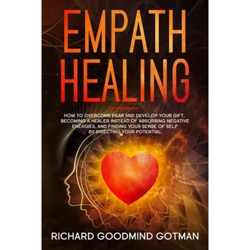 Empath Healing: How to Overcome Fear and Develop Your Gift, Becoming a Healer Instead of Absorbing Negative Energies, and Finding Your - Paperback