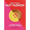 How to Quit Fast Fashion: 100 Expert Tips for a Sustainable Wardrobe - Paperback