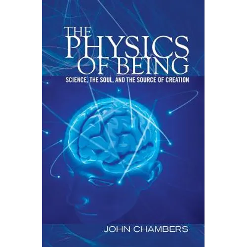 The Physics of Being: Science, the Soul, and the Source of Creation - Paperback