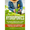 Hydroponics: The Beginner's Guide On How To Build Your Personal Hydroponic Garden. Learn How to Start Growing Fruits, Vegetables and Herbs at Home - Paperback