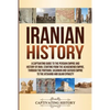 Iranian History: A Captivating Guide to the Persian Empire and History of Iran, Starting from the Achaemenid Empire, through the Parthian, Sasanian an - Paperback