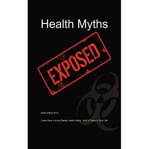 Health Myths Exposed: Learn How to Avoid Deadly Health Myths-Add 10 Years to Your Life - Paperback