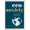 Eco-Anxiety (and What to Do about It): Practical Tips to Allay Your Fears and Live a More Environmentally Friendly Life - Paperback
