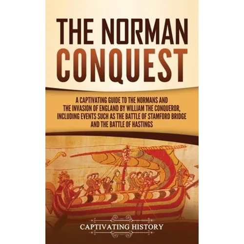 The Norman Conquest: A Captivating Guide to the Normans and the Invasion of England by William the Conqueror, Including Events Such as the Battle of S - Hardcover
