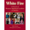 White Fire: A Portrait of Women Spiritual Leaders in America - Paperback