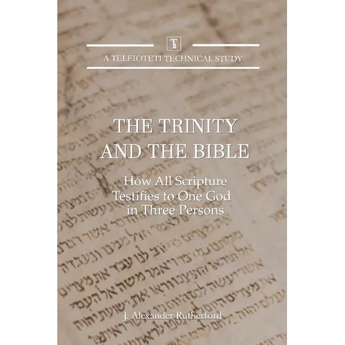 The Trinity and the Bible: How all Scripture Testifies to One God in Three Persons - Paperback
