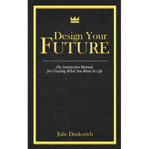 Designing Your Future: The Instruction Manual for Creating What You Want in Life - Paperback