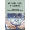 Key Success Factors Of Franchising: Secrets That Pros Use To Pick A Top-Performing Concept: How To Promote Franchise Business - Paperback