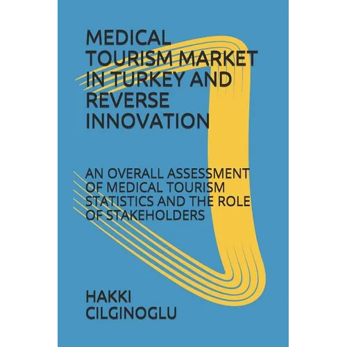 Medical Tourism Market in Turkey and Reverse Innovation: An Overall Assessment of Medical Tourism Statistics and the Role of Stakeholders - Paperback