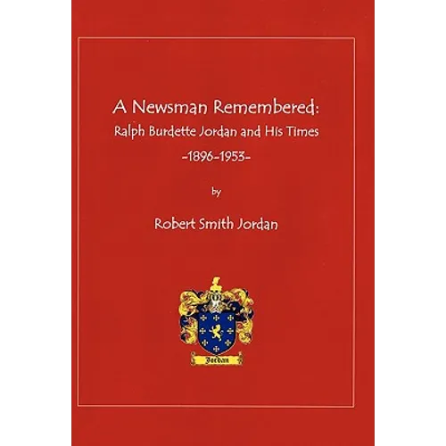 A Newsman Remembered: Ralph Burdette Jordan and His Times 1896-1953 - Paperback