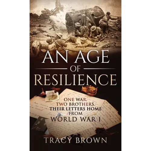 An Age of Resilience: One War. Two Brothers. Their Letters Home From World War I. - Hardcover