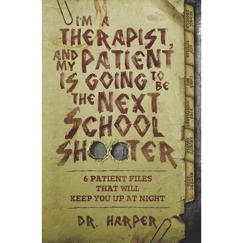 I'm a Therapist, and My Patient is Going to be the Next School Shooter: 6 Patient Files That Will Keep You Up At Night - Paperback