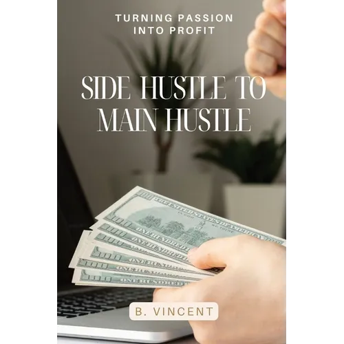 Side Hustle to Main Hustle: Turning Passion into Profit - Paperback