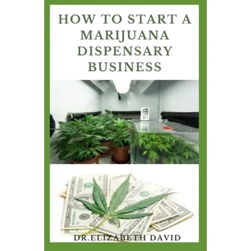 How to Start a Marijuana Dispensary Business: How To Setup A Marijuana Dispensary Business and Making Maximum Profit - Paperback