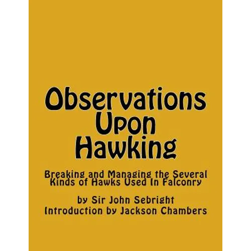 Observations Upon Hawking: Breaking and Managing the Several Kinds of Hawks Used In Falconry - Paperback