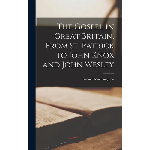 The Gospel in Great Britain, From St. Patrick to John Knox and John Wesley - Hardcover