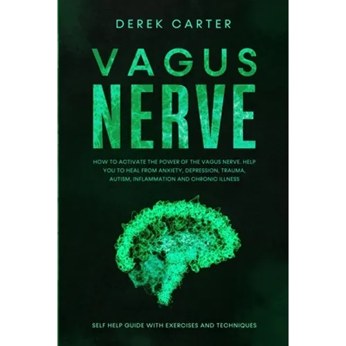 Vagus Nerve: How to Activate the Power of the Vagus Nerve to Help You Heal from Anxiety, Depression, Trauma, Autism, Inflammation, - Paperback