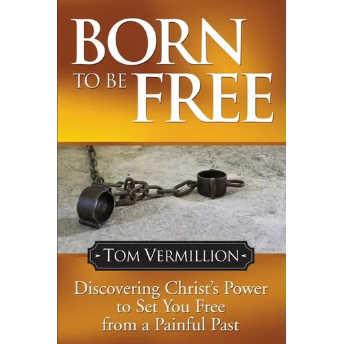 Born to Be Free: Discovering Christ's Power to Set You Free from a Painful Past - Paperback