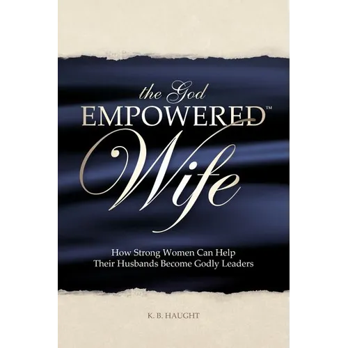 The God Empowered Wife: How Strong Women Can Help Their Husbands Become Godly Leaders - Paperback