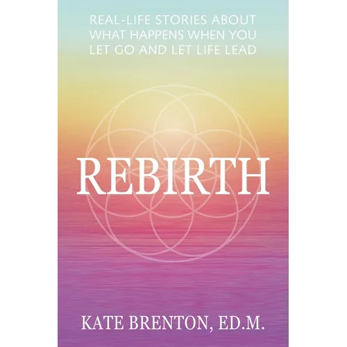 Rebirth: Real-Life Stories About What Happens When You Let Go and Let Life Lead - Paperback