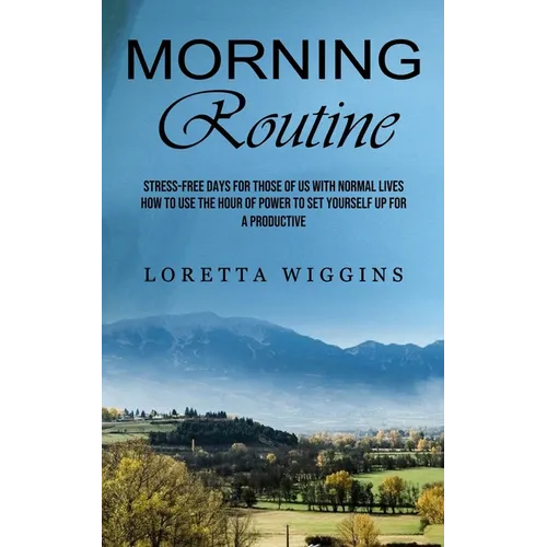 Morning Routine: Stress-free Days for Those of Us With Normal Lives (How to Use the Hour of Power to Set Yourself Up for a Productive) - Paperback