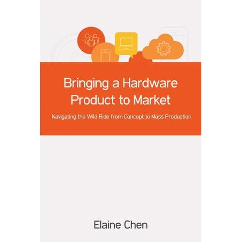 Bringing a Hardware Product to Market: Navigating the Wild Ride from Concept to Mass Production - Paperback