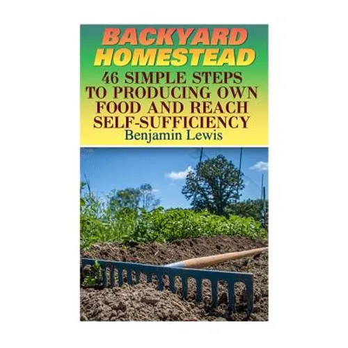 Backyard Homestead: 46 Simple Steps To Producing Own Food And Reach Self-Sufficiency - Paperback