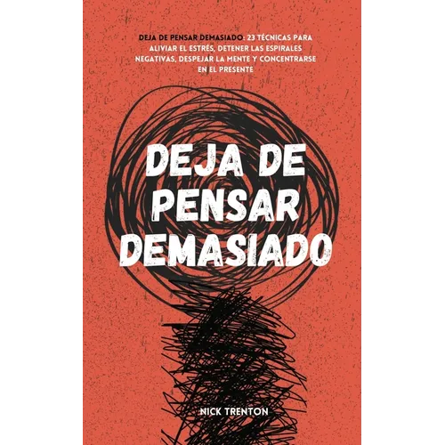Deja de pensar demasiado: 23 técnicas para aliviar el estrés, detener las espirales negativas, despejar la mente y concentrarse en el presente - Paperback