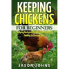 Keeping Chickens For Beginners: Keeping Backyard Chickens From Coops To Feeding To Care And More - Paperback