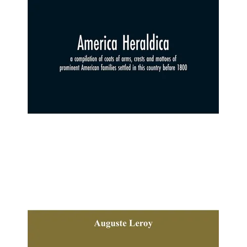 America heraldica: a compilation of coats of arms, crests and mottoes of prominent American families settled in this country before 1800 - Paperback