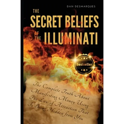 The Secret Beliefs of The Illuminati: The Complete Truth About Manifesting Money Using The Law of Attraction That Is Being Hidden From You - Paperback
