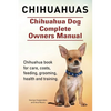 Chihuahuas. Chihuahua Dog Complete Owners Manual. Chihuahua book for care, costs, feeding, grooming, health and training. - Paperback
