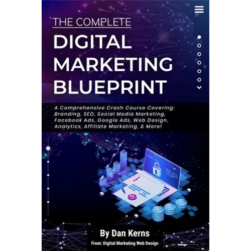 The Complete Digital Marketing Blueprint - A Comprehensive Crash Course Covering: Branding, SEO, Social Media Marketing, Facebook Ads, Google Ads, Web - Paperback