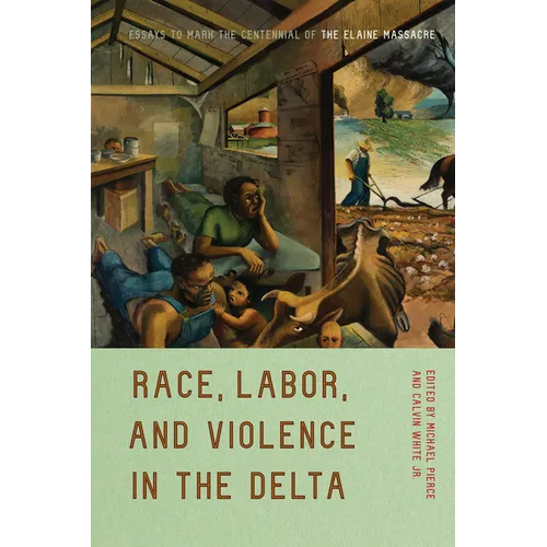 Race, Labor, and Violence in the Delta: Essays to Mark the Centennial of the Elaine Massacre - Paperback