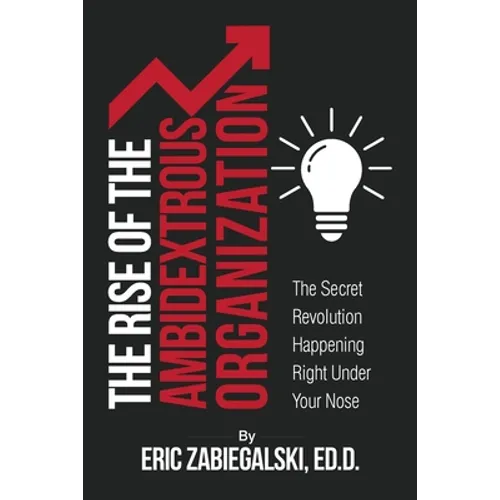The Rise of the Ambidextrous Organization: The Secret Revolution Happening Right Under Your Nose - Paperback