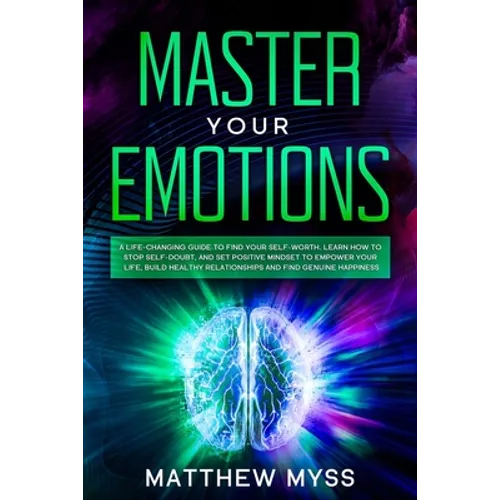 Master Your Emotions: A Life-changing Guide to Find Your Self-worth. Learn How to Stop Self-doubt, and Set Positive Mindset to Empower Your - Paperback