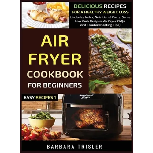 Air Fryer Cookbook For Beginners: Delicious Recipes For A Healthy Weight Loss (Includes Index, Nutritional Facts, Some Low Carb Recipes, Air Fryer FAQ - Hardcover