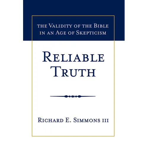 Reliable Truth: The Validity of the Bible in an Age of Skepticism - Hardcover