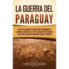 La guerra del Paraguay: Una guía fascinante de una guerra sudamericana llamada la guerra de la Triple Alianza entre Paraguay y los países aliados de A - Hardcover